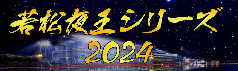 若松夜王シリーズ2024