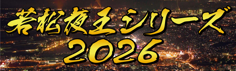 若松夜王シリーズ2026